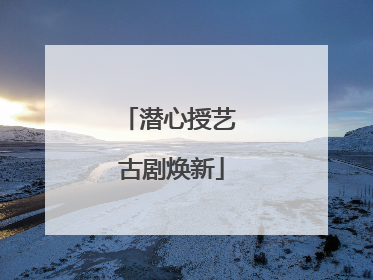潜心授艺 古剧焕新