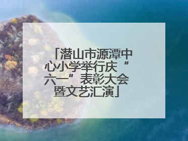 潜山市源潭中心小学举行庆“六一”表彰大会暨文艺汇演