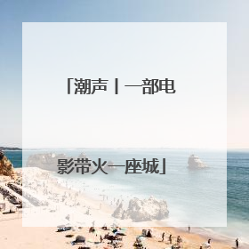 潮声丨一部电影带火一座城