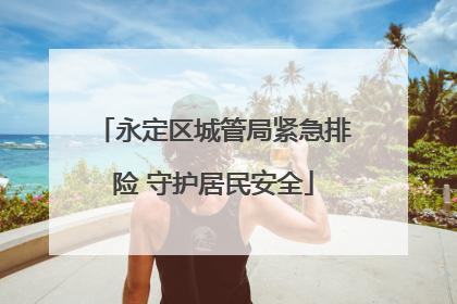 永定区城管局紧急排险 守护居民安全