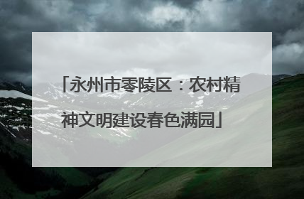 永州市零陵区：农村精神文明建设春色满园