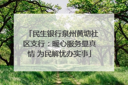 民生银行泉州黄塘社区支行：暖心服务显真情 为民解忧办实事