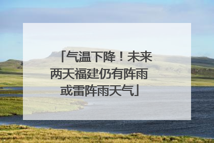 气温下降！未来两天福建仍有阵雨或雷阵雨天气