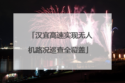 汉宜高速实现无人机路况巡查全覆盖