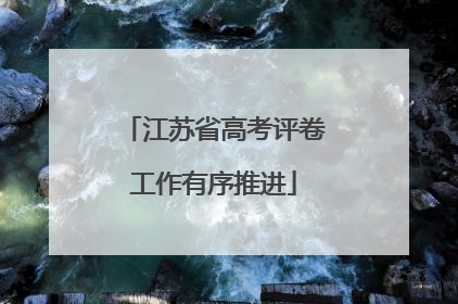 江苏省高考评卷工作有序推进
