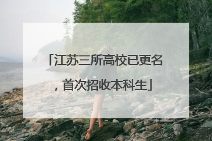 江苏三所高校已更名，首次招收本科生