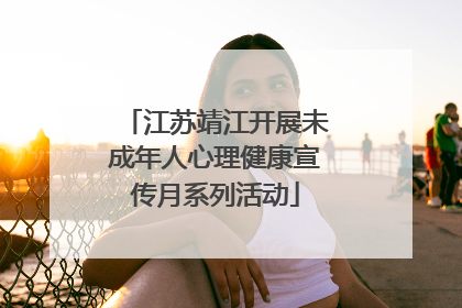 江苏靖江开展未成年人心理健康宣传月系列活动