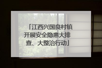 江西兴国良村镇开展安全隐患大排查、大整治行动