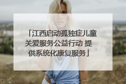 江西启动孤独症儿童关爱服务公益行动 提供系统化康复服务