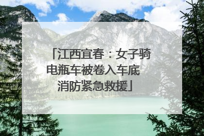 江西宜春：女子骑电瓶车被卷入车底 消防紧急救援