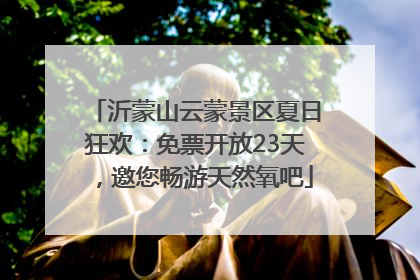 沂蒙山云蒙景区夏日狂欢：免票开放23天，邀您畅游天然氧吧