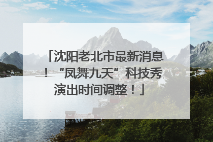 沈阳老北市最新消息！“凤舞九天”科技秀演出时间调整！