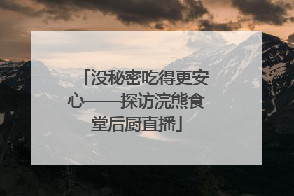 没秘密吃得更安心——探访浣熊食堂后厨直播