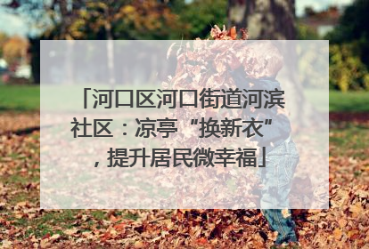 河口区河口街道河滨社区：凉亭“换新衣”，提升居民微幸福