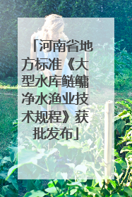 河南省地方标准《大型水库鲢鳙净水渔业技术规程》获批发布