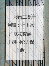 河南兰考许河镇：上下水库联动提灌 干群同心力保丰收
