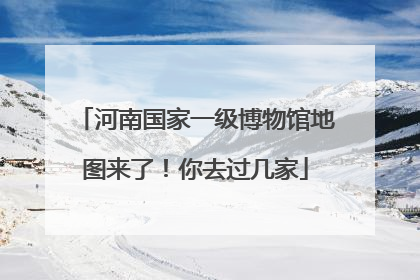 河南国家一级博物馆地图来了！你去过几家