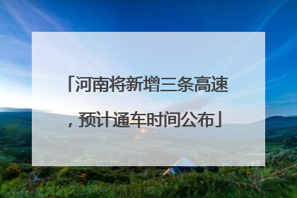 河南将新增三条高速，预计通车时间公布