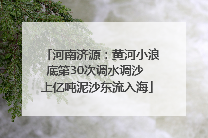 河南济源：黄河小浪底第30次调水调沙 上亿吨泥沙东流入海