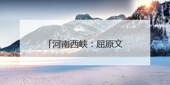 河南西峡：屈原文化点亮端午经济