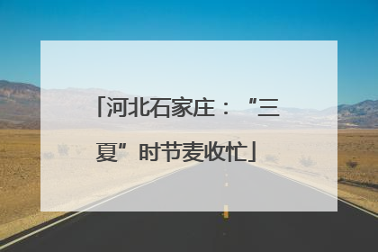 河北石家庄：“三夏”时节麦收忙