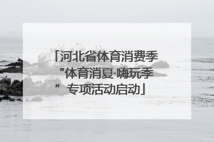 河北省体育消费季“体育消夏·嗨玩季”专项活动启动