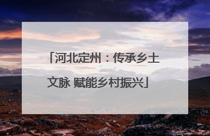 河北定州：传承乡土文脉 赋能乡村振兴