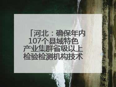 河北：确保年内107个县域特色产业集群省级以上检验检测机构技术服务全覆盖
