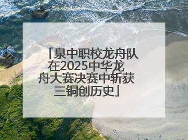 泉中职校龙舟队在2025中华龙舟大赛决赛中斩获三铜创历史