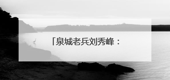 泉城老兵刘秀峰：用14年光阴守护“泉源”和“绿肺”