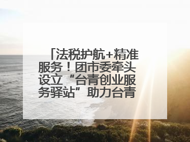 法税护航+精准服务！团市委牵头设立“台青创业服务驿站”助力台青来榕发展