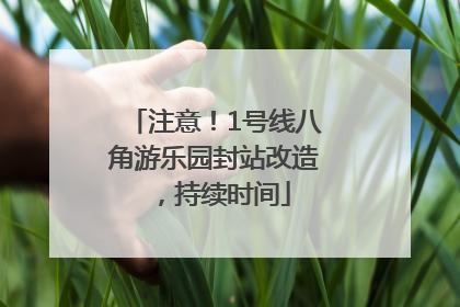 注意！1号线八角游乐园封站改造，持续时间