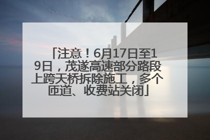 注意！6月17日至19日，茂遂高速部分路段上跨天桥拆除施工，多个匝道、收费站关闭