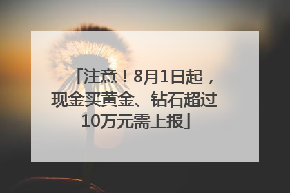 注意！8月1日起，现金买黄金、钻石超过10万元需上报