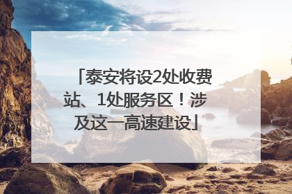 泰安将设2处收费站、1处服务区！涉及这一高速建设