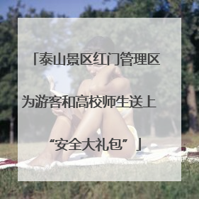 泰山景区红门管理区为游客和高校师生送上 “安全大礼包”