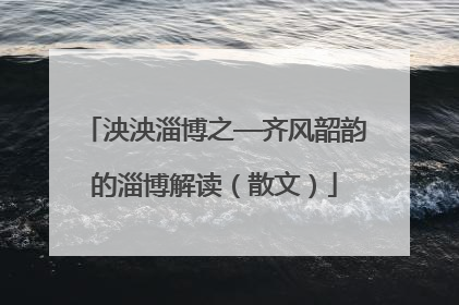 泱泱淄博之—齐风韶韵的淄博解读（散文）