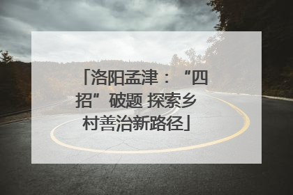 洛阳孟津：“四招”破题 探索乡村善治新路径