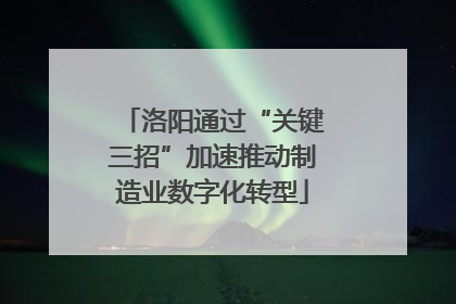 洛阳通过“关键三招”加速推动制造业数字化转型
