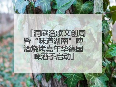 洞庭渔歌文创周暨“味道湖南”啤酒烧烤嘉年华德国啤酒季启动