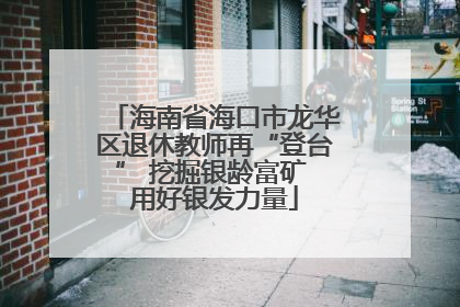 海南省海口市龙华区退休教师再“登台” 挖掘银龄富矿 用好银发力量