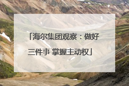 海尔集团观察：做好三件事 掌握主动权