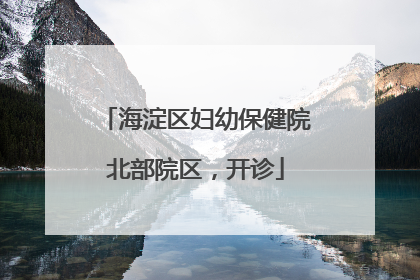 海淀区妇幼保健院北部院区，开诊