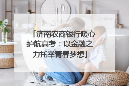 济南农商银行暖心护航高考：以金融之力托举青春梦想