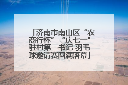 济南市南山区“农商行杯”“庆七一”驻村第一书记 羽毛球邀请赛圆满落幕