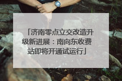 济南零点立交改造升级新进展：南向东收费站即将开通试运行