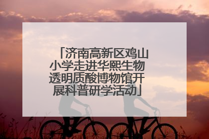 济南高新区鸡山小学走进华熙生物透明质酸博物馆开展科普研学活动