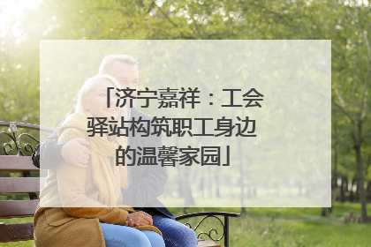 济宁嘉祥：工会驿站构筑职工身边的温馨家园