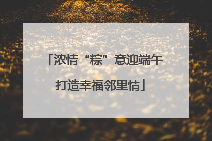 浓情“粽”意迎端午 打造幸福邻里情