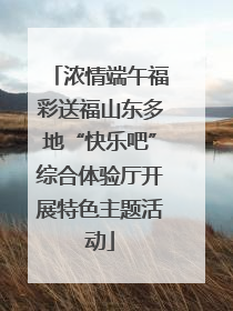 浓情端午福彩送福山东多地“快乐吧”综合体验厅开展特色主题活动